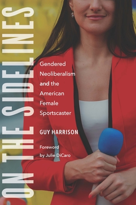 On the Sidelines: Gendered Neoliberalism and the American Female Sportscaster (Sports, Media, and Society)