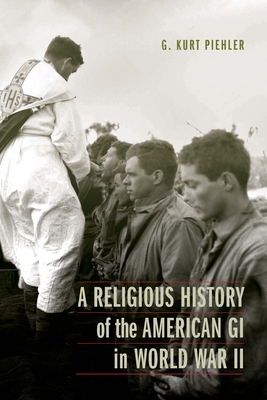 A Religious History of the American GI in World War II (Studies in War, Society, and the Military)