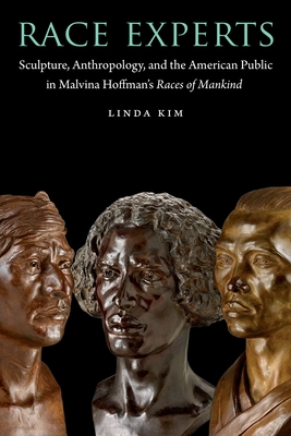 Race Experts: Sculpture, Anthropology, and the American Public in Malvina Hoffman's Races of Mankind (Critical Studies in the History of Anthropology)