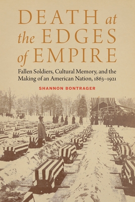 Death at the Edges of Empire: Fallen Soldiers, Cultural Memory, and the Making of an American Nation, 18631921 (Studies in War, Society, and the Military)