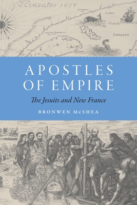 Apostles of Empire: The Jesuits and New France (France Overseas: Studies in Empire and Decolonization)