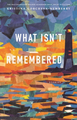 What Isn't Remembered: Stories (The Raz/Shumaker Prairie Schooner Book Prize in Fiction)