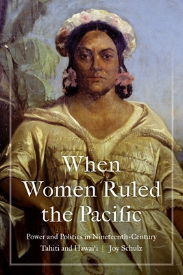 When Women Ruled the Pacific: Power and Politics in Nineteenth-Century Tahiti and Hawaii (Studies in Pacific Worlds)