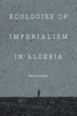 Ecologies of Imperialism in Algeria (France Overseas: Studies in Empire and Decolonization)