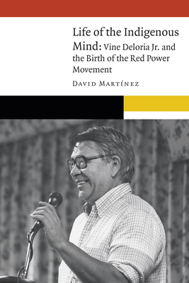 Life of the Indigenous Mind: Vine Deloria Jr. and the Birth of the Red Power Movement (New Visions in Native American and Indigenous Studies)