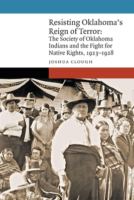 Resisting Oklahoma's Reign of Terror: The Society of Oklahoma Indians and the Fight for Native Rights, 19231928 (New Visions in Native American and Indigenous Studies)