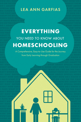 Image for Everything You Need to Know about Homeschooling: A Comprehensive, Easy-to-Use Guide for the Journey from Early Learning through Graduation
