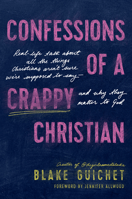 Confessions of a Crappy Christian: Real-Life Talk about All the Things Christians Arent Sure Were Supposed to Say--and Why They Matter to God