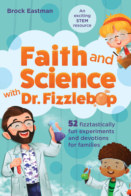 Image for Faith and Science with Dr. Fizzlebop: 52 Fizztastically Fun Experiments and Devotions for Families