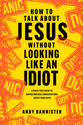 Image for How to Talk about Jesus without Looking like an Idiot: A Panic-Free Guide to Having Natural Conversations about Your Faith