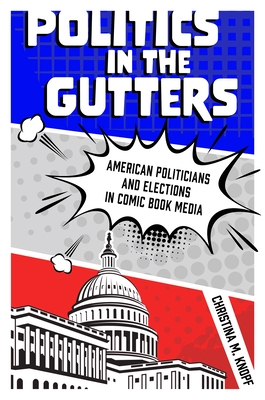 Image for Politics in the Gutters. American Politicians and Elections in Comic Book Media Politics in the Gutters. American Politicians and Elections in Comic Book Media