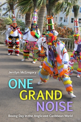 One Grand Noise. Boxing Day in the Anglicized Caribbean World (Caribbean Studies Series)