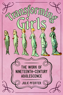 Transforming Girls. the Work of Nineteenth-Century Adolescence (Children's Literature Association Series)