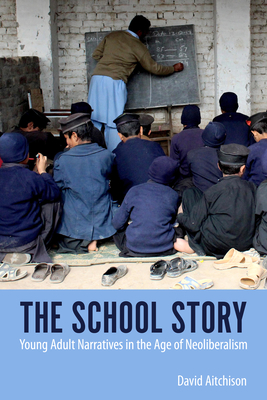 The School Story: Young Adult Narratives in the Age of Neoliberalism (Children's Literature Association Series)
