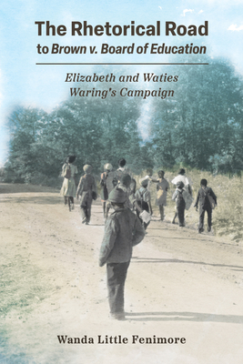 The Rhetorical Road to Brown v. Board of Education: Elizabeth and Waties Waring's Campaign (Race, Rhetoric, and Media Series)