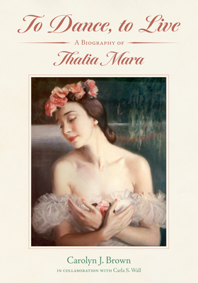 To Dance, to Live: A Biography of Thalia Mara (Willie Morris Books in Memoir and Biography)