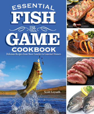 Essential Fish and Game Cookbook: Delicious Recipes from Shore Lunches to Gourmet Dinners (Fox Chapel Publishing) For Hunters, Fishers, and Trappers to Make Amazing Meals from the Day's Catch