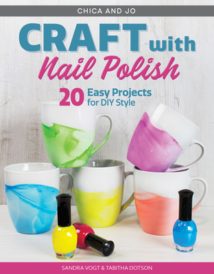 Chica and Jo Craft with Nail Polish: 20+ Easy Projects for DIY Style (Design Originals) Beginner-Friendly Guide to Marbling and Embellishing on Dishes, Shoes, Paper, Glass, Plastic, Wood, and More