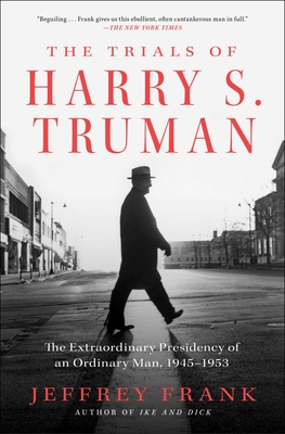 Trials of Harry S. Truman: The Extraordinary Presidency of an Ordinary Man, 1945-1953