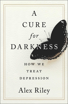 A Cure for Darkness: The Story of Depression and How We Treat It