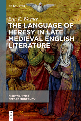 The Language of Heresy in Late Medieval English Literature (Christianities Before Modernity, 2)