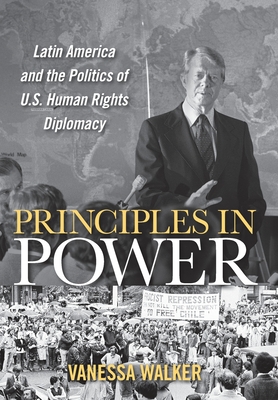 Principles in Power: Latin America and the Politics of U.S. Human Rights Diplomacy (The United States in the World)