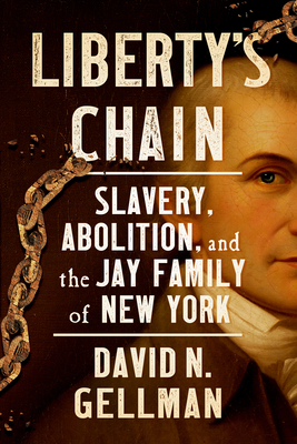 Libertys Chain: Slavery, Abolition, and the Jay Family of New York