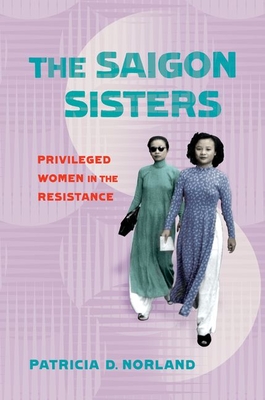 The Saigon Sisters: Privileged Women in the Resistance (NIU Southeast Asian Series)