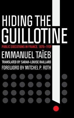 Hiding the Guillotine: Public Executions in France, 18701939