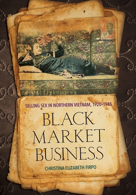 Black Market Business: Selling Sex in Northern Vietnam, 19201945 (Studies of the Weatherhead East Asian Institute, Columbia University)