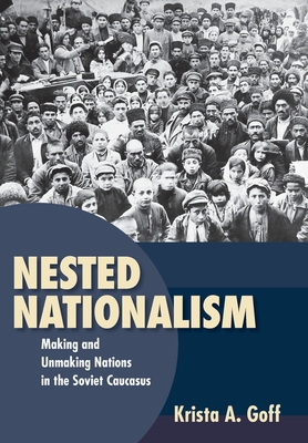 Nested Nationalism: Making and Unmaking Nations in the Soviet Caucasus