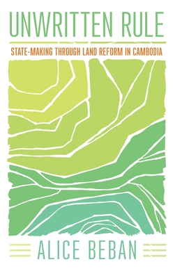 Unwritten Rule: State-Making through Land Reform in Cambodia (Cornell Series on Land: New Perspectives on Territory, Development, and Environment)