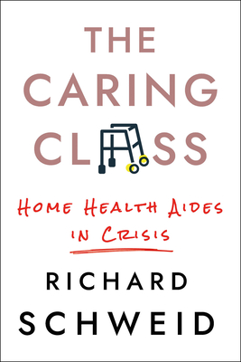 The Caring Class: Home Health Aides in Crisis (The Culture and Politics of Health Care Work)
