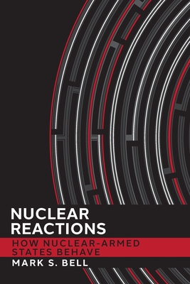 Nuclear Reactions: How Nuclear-Armed States Behave (Cornell Studies in Security Affairs)