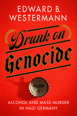 Drunk on Genocide: Alcohol and Mass Murder in Nazi Germany (Battlegrounds: Cornell Studies in Military History)