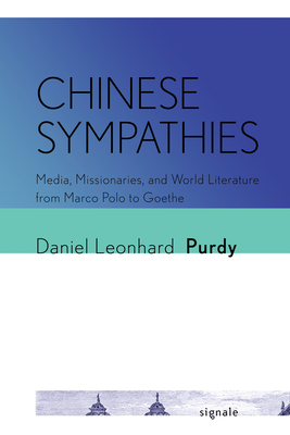 Chinese Sympathies: Media, Missionaries, and World Literature from Marco Polo to Goethe (Signale: Modern German Letters, Cultures, and Thought)