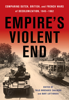 Empire's Violent End: Comparing Dutch, British, and French Wars of Decolonization, 19451962