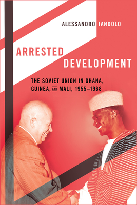 Arrested Development: The Soviet Union in Ghana, Guinea, and Mali, 19551968
