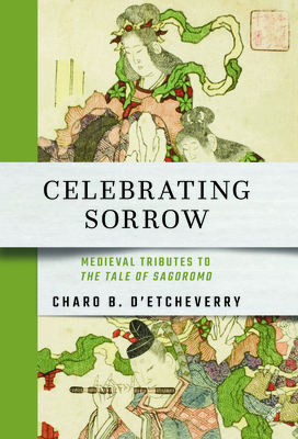 Celebrating Sorrow: Medieval Tributes to The Tale of Sagoromo (Cornell East Asia)