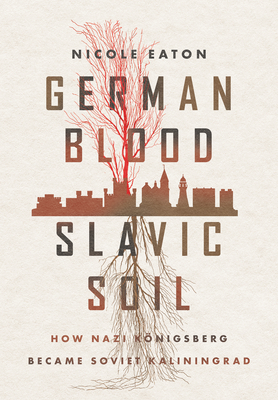 German Blood, Slavic Soil: How Nazi Knigsberg Became Soviet Kaliningrad (Battlegrounds: Cornell Studies in Military History)
