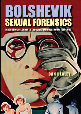 Bolshevik Sexual Forensics: Diagnosing Disorder in the Clinic and Courtroom, 19171939 (NIU Series in Slavic, East European, and Eurasian Studies)