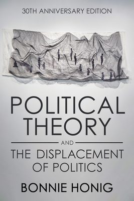 Political Theory and the Displacement of Politics (Contestations)