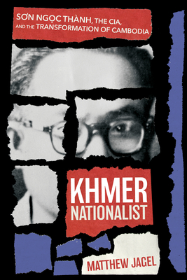 Khmer Nationalist: Son Ngc Thnh, the CIA, and the Transformation of Cambodia (NIU Southeast Asian Series)
