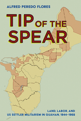 Tip of the Spear: Land, Labor, and US Settler Militarism in Guhan, 19441962 (The United States in the World)