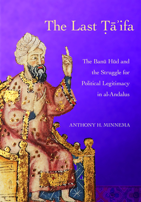 The Last Ta'ifa: The Banu Hud and the Struggle for Political Legitimacy in al-Andalus (Medieval Societies, Religions, and Cultures)