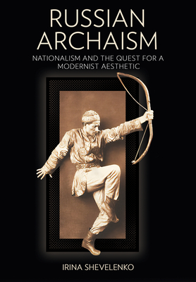 Russian Archaism: Nationalism and the Quest for a Modernist Aesthetic (NIU Series in Slavic, East European, and Eurasian Studies)