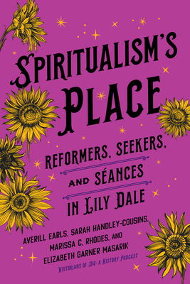 Spiritualism's Place: Reformers, Seekers, and Sances in Lily Dale