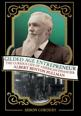 Gilded Age Entrepreneur: The Curious Life of American Financier Albert Benton Pullman