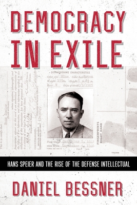 Democracy in Exile: Hans Speier and the Rise of the Defense Intellectual (The United States in the World)