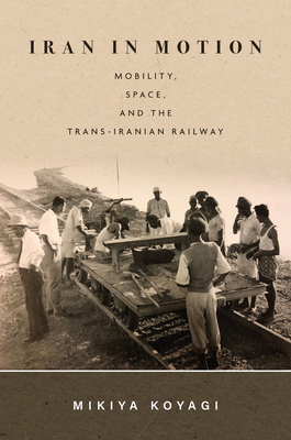Iran in Motion: Mobility, Space, and the Trans-Iranian Railway